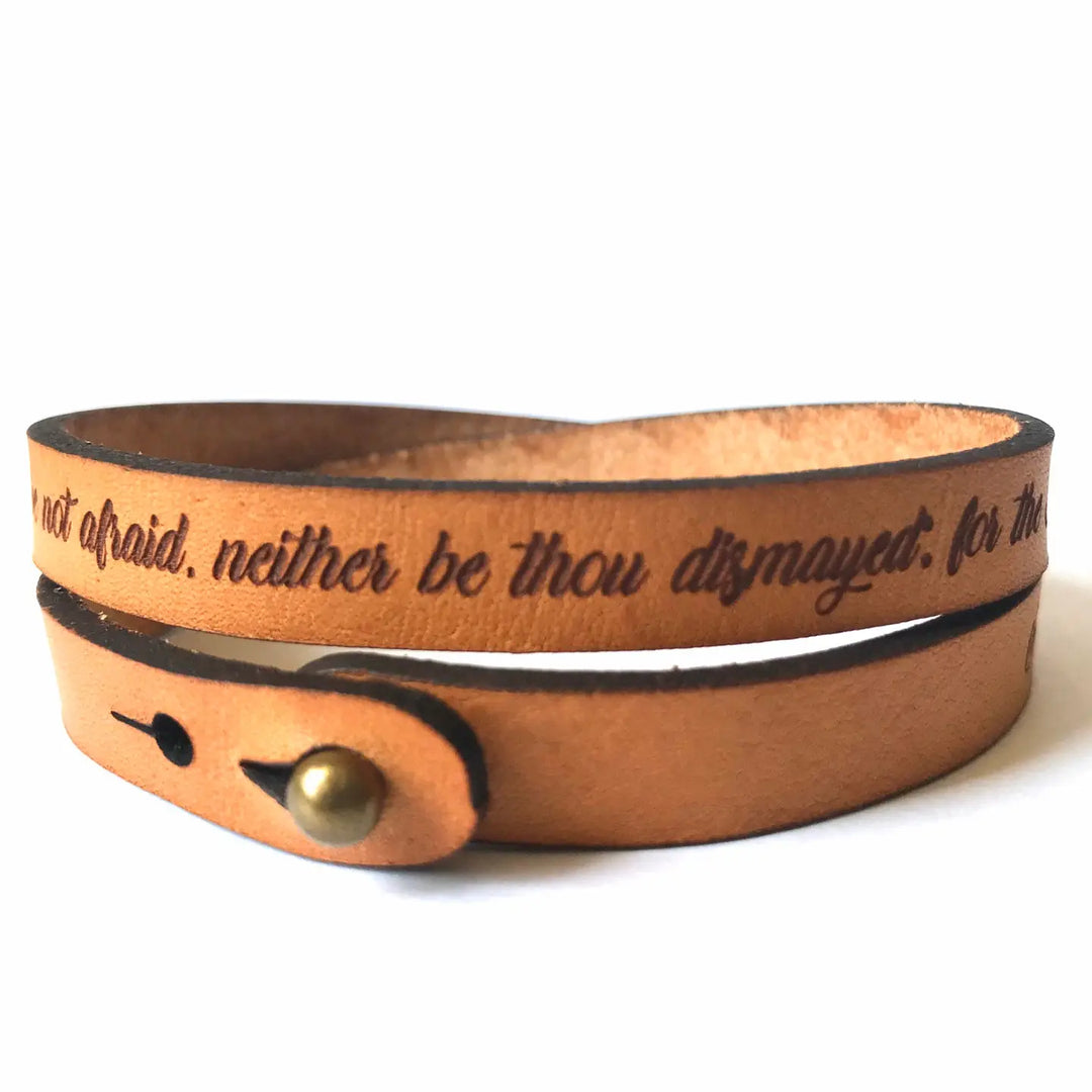 Inspiring Leather Bracelets Stocked at our Smyrna, TN shop. Joshua 1:9 Thin double wrapped leather bracelet made from quality full grain leather, laser engraved with: “Have not I commanded thee? Be Strong and of a good courage; be not afraid, neither be thou dismayed: for the Lord thy God is with thee whithersoever thou goest.” Stud adjustable length: 15 and 15 1/2 and 16 x 3/8 in